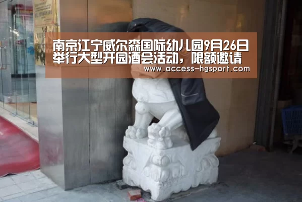 南京江宁威尔森国际幼儿园9月26日举行大型开园酒会活动,限额邀请函领取中:皇冠体育官网(图2) 皇冠体育下载