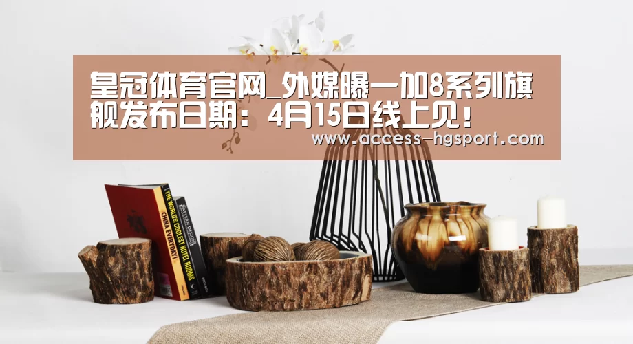 皇冠体育官网_外媒曝一加8系列旗舰发布日期:4月15日线上见!(图1) 皇冠体育下载